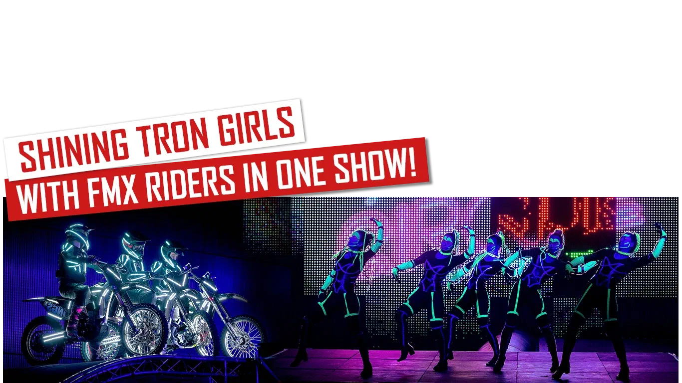 Shining Tron Girls with FMX riders in one show! – red and white banners above FMX riders in glowing LED suits on their motorbikes and five Tron Girls dancing in glowing costumes in front of an LED wall